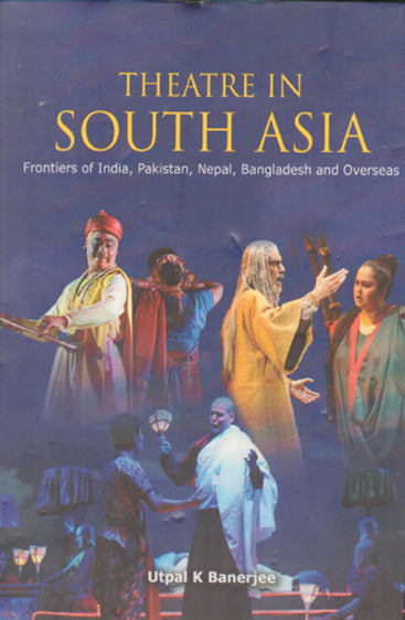Theatre In South Asia- frontiers of India, Pakistan, Nepal, Bangladesh & Overseas