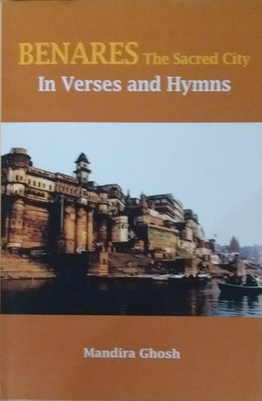 Benares The Sacred City in Verses and Hymns