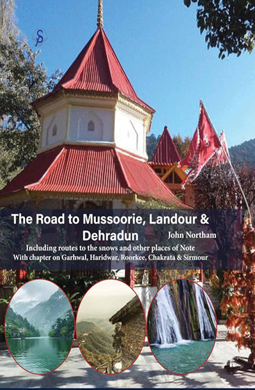 The Road to Mussoorie, Landour & Dehradun: Including routes to the snows and other places of Note (With chapter on Garhwal, Haridwar, Roorkee, Chakrata & Sirmour)