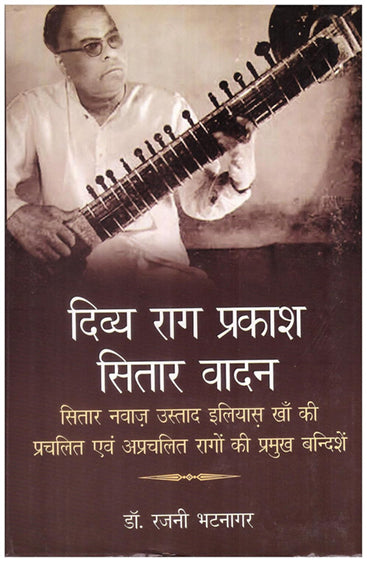 DIVYA RAG PRAKASH SITAR VADAN: Sitar Nawaz Ustad Ilyas Khan ki Prachalit evam Aprachalit Rago ki Pramukh Bandishe  (दिव्य राग प्रकाश सितार वादनः सितार नवाज़ उस्ताद इलियास़ खाँ की प्रचलित एवं अप्रचलित रागों की प्रमुख बन्दिशें)