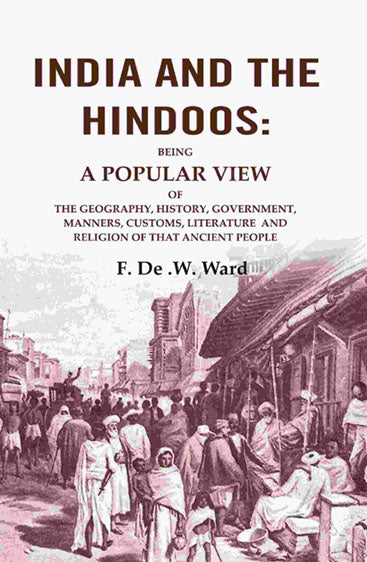 India and the Hindoos: Being A Popular View of the Geography, History, Government, Manners, Customs, Literature and Religion of that Ancient People