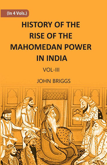HISTORY OF THE RISE OF THE MAHOMEDAN POWER IN INDIA: TILL THE YEAR A.D. 1612
