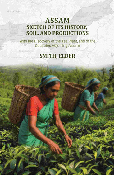 Assam: Sketch of Its History, Soil, and Productions: With the Discovery of the Tea Plant, and of the Countries Adjoining Assam