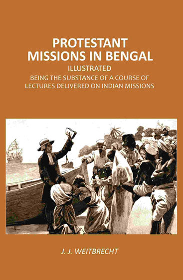 Protestant Missions in Bengal Illustrated: Being the Substance of a Course of Lectures Delivered on Indian Missions