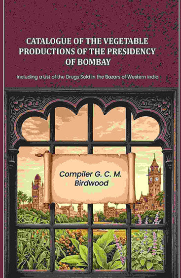 Catalogue of the Vegetable Productions of the Presidency of Bombay: Including a List of the Drugs Sold in the Bazars of Western India