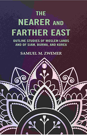 The Nearer and Farther East: Outline Studies of Moslem Lands And of Siam, Burma, And Korea