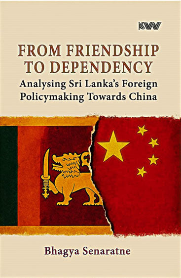 From Friendship To Dependency  Analysing Sri Lanka's Foreign Policymaking Towards China