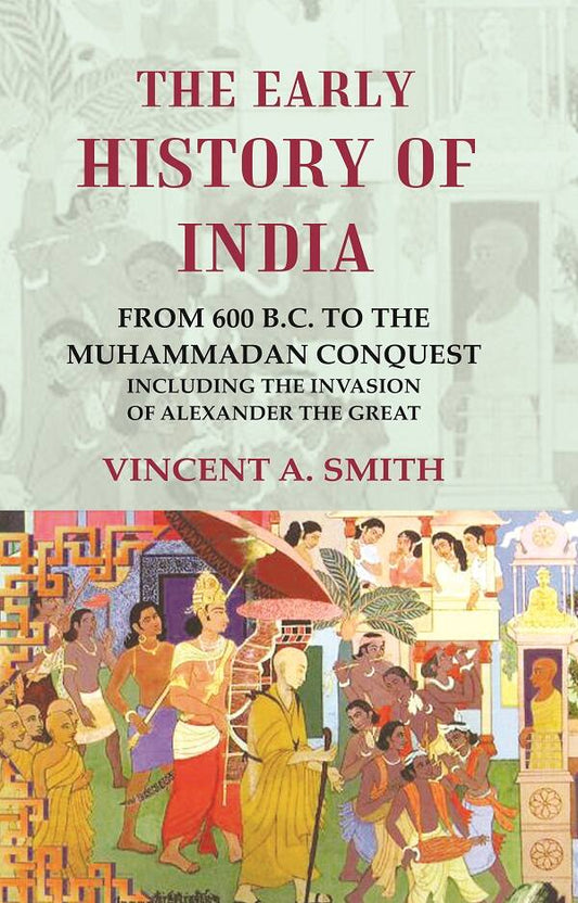 The Early History of India From 600 B.C. to the Muhammadan Conquest Including the Invasion of Alexander the Great