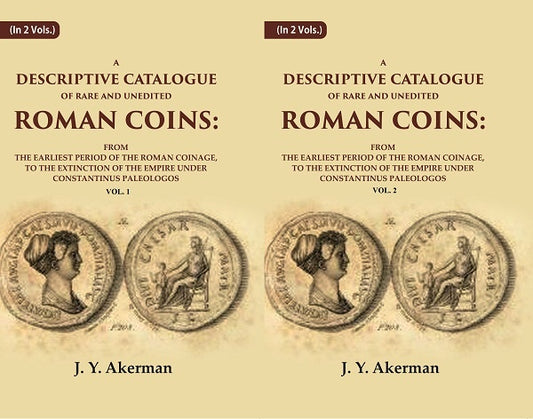A Descriptive Catalogue of Rare and Unedited Roman Coins: From the Earliest Period of the Roman Coinage, to the Extinction of the Empire Under Constantinus Paleologos