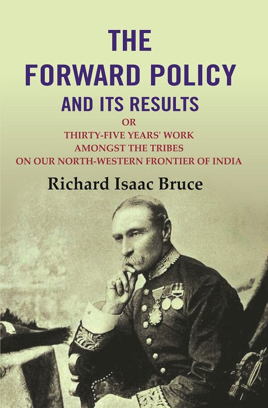 The Forward Policy And its Results: Or Thirty-Five Years' Work Amongst the Tribes on Our North-Western Frontier of India