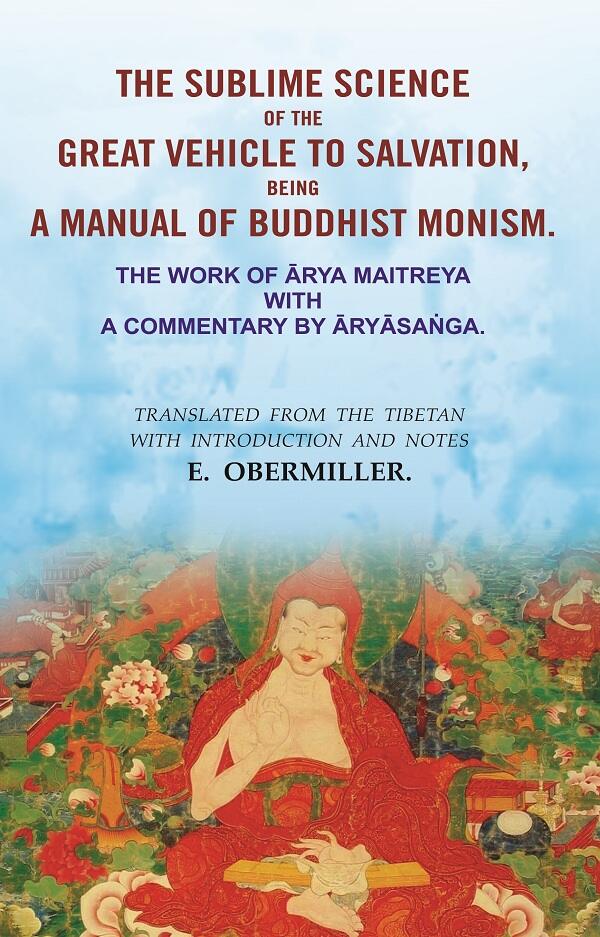 The Sublime Science Of The Great Vehicle To Salvation, Being A Manual Of Buddhist Monism: The Work of Ārya Maitreya with a Commentary by Āryāsaṅga.