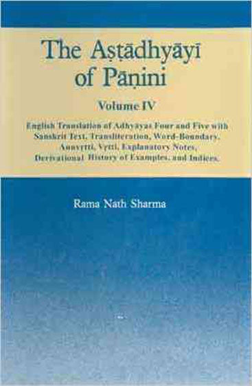 The Astadhyayi Of Panini, Vol. IV :  English Translation Of Adhyayas Four And Five  With Sanskrit Text, Translation, Word Boundary,Anuvrtti, Vrtti, Explanatory Notes, Derivational History Of Examples And Indices.