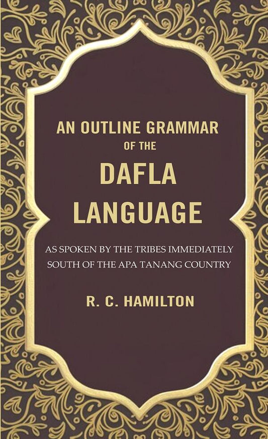 An Outline Grammar of the Dafla Language: As Spoken by the Tribes Immediately South of the Apa Tanang Country