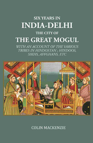 Six years in India-Delhi the city of the great mogul: With An Account Of The Various Tribes In Hindostan ; Hindoos, Sikhs, Affghans, Etc