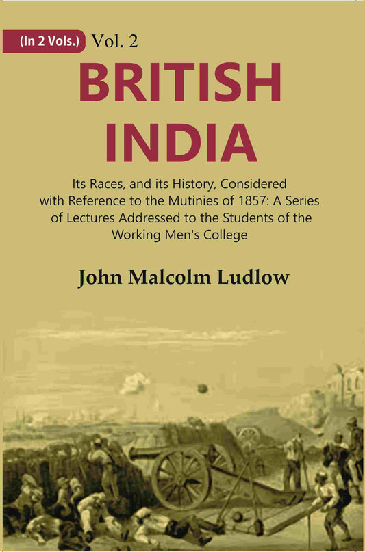British India: Its Races, and its History, Considered with Reference to the Mutinies of 1857: A Series of Lectures Addressed to the Students of the Working Men's College