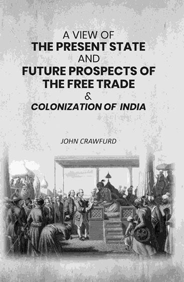 A View of the Present State and Future Prospects of the Free Trade & Colonization of India