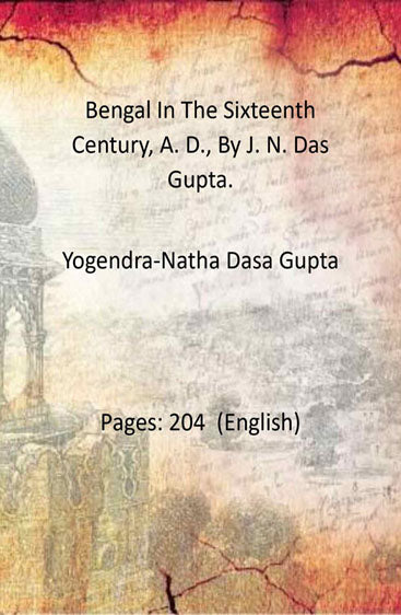 Bengal In The Sixteenth Century, A. D., By J. N. Das Gupta.