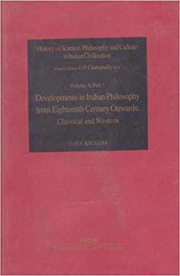 Developments In Indian Philosophy From Eighteenth Century Onwards: Classical And Western (History Of Science, Philosophy And Culture In Indian Civilization: Vol. X, Part 1)