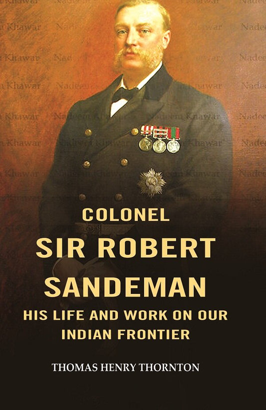 Colonel Sir Robert Sandeman his Life and Work on Our Indian Frontier