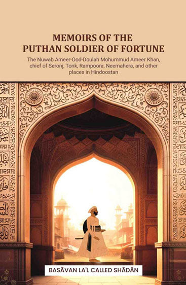 Memoirs of the Puthan soldier of fortune: The Nuwab Ameer-Ood-Doulah Mohummud Ameer Khan, chief of Seronj, Tonk, Rampoora, Neemahera, and other places in Hindoostan