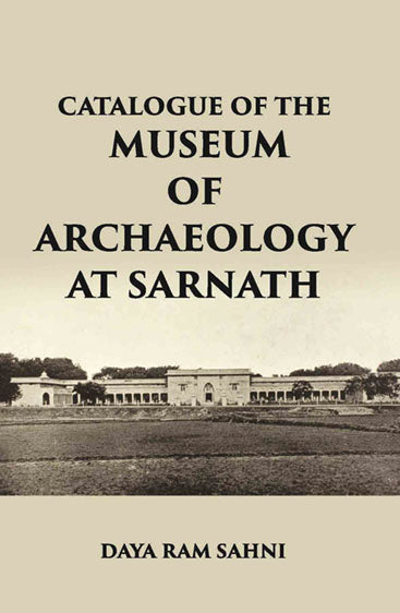 CATALOGUE OF THE Museum of Archaeology at Sarnath