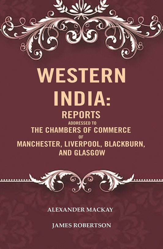 Western India: Reports Addressed to the Chambers of Commerce of Manchester, Liverpool, Blackburn, and Glasgow