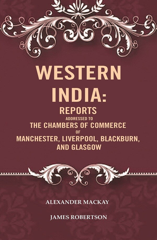 Western India: Reports Addressed to the Chambers of Commerce of Manchester, Liverpool, Blackburn, and Glasgow