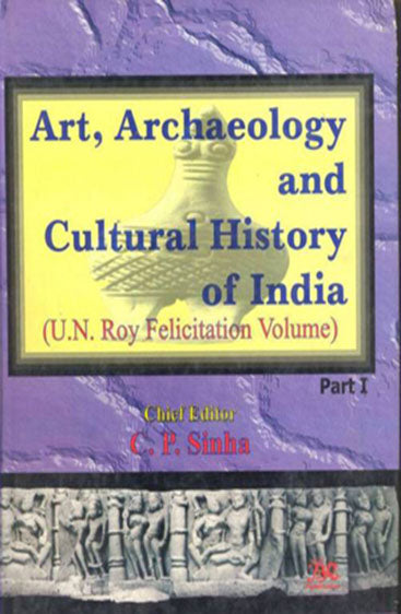 Art Archaeology And Cultural History Of India: U.N. Roy Felicitation Volume(Set of 2 Vols)