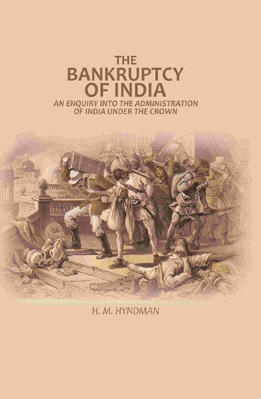 The Bankruptcy of India: An Enquiry into The Administration of India Under the Crown