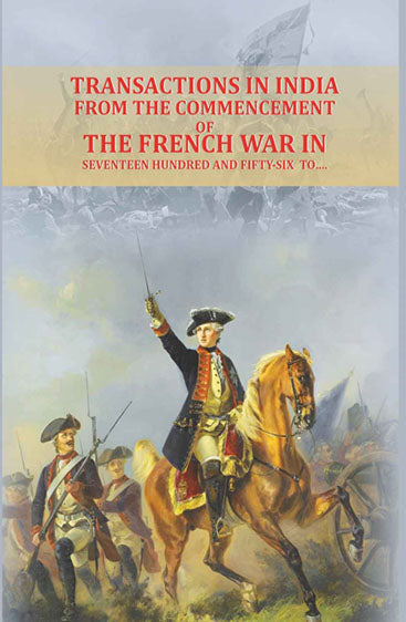 Transactions in India, from the commencement of the French War in seventeen hundred and fifty-six to….