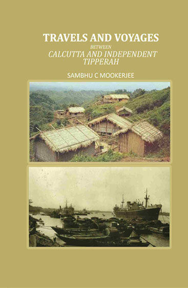 Travels and Voyages: Between Calcutta and Independent Tipperah