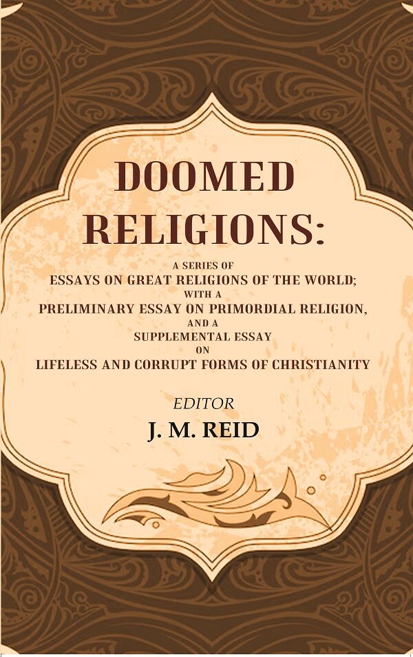 Doomed Religions: A Series of Essays on Great Religions of the World; with a Preliminary Essay on Primordial Religion, and a Supplemental Essay on Lifeless and Corrupt Forms of Christianity