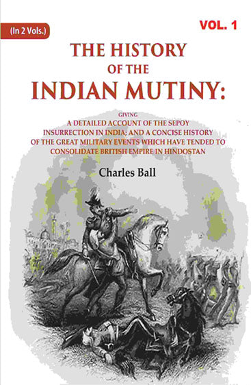 The History of the Indian Mutiny: Giving a Detailed Account of the Sepoy Insurrection in India; and a Concise History of the Great Military Events which Have Tended to Consolidate British Empire in Hindostan