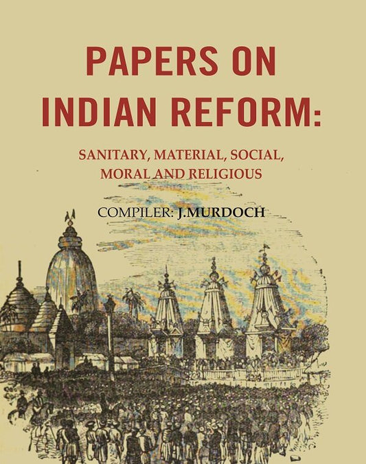 Papers on Indian Reform: Sanitary, Material, Social, Moral and Religious.