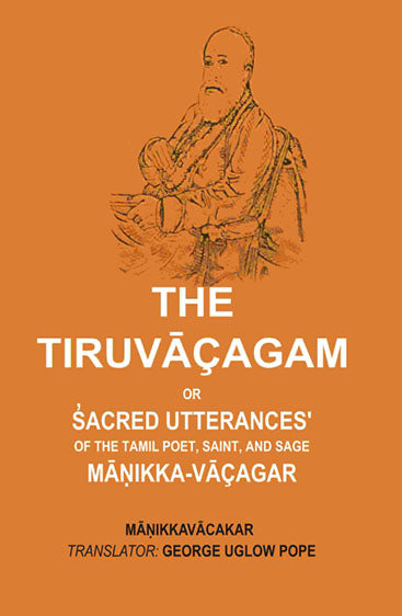 The Tiruvāçagam: Or, S̓acred Utterances' of the Tamil Poet, Saint, and Sage Māṇikka-Vāçagar