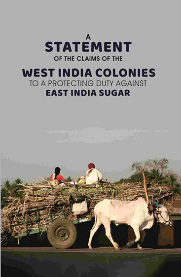 A Statement of the Claims of the West India: Colonies to A Protecting Duty Against East India Sugar