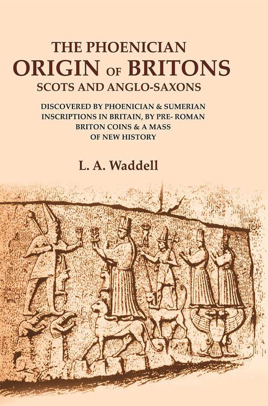 The Phoenician Origin of Britons Scots and Anglo-Saxons: Discovered by Phoenician & Sumerian Inscriptions in Britain, by Pre- Roman Briton Coins & a Mass of New History