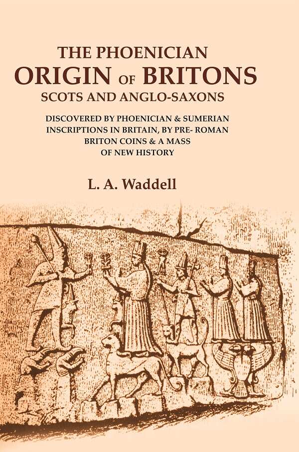 The Phoenician Origin of Britons Scots and Anglo-Saxons: Discovered by Phoenician & Sumerian Inscriptions in Britain, by Pre- Roman Briton Coins & a Mass of New History