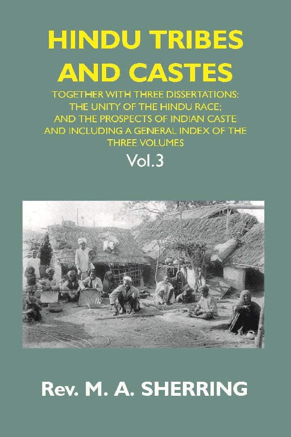 Hindu Tribes and Castes: Together With Thhee Dissertations: On the Natural History of Hindu Caste; the Unity of the Hindu Race; and the Prospects of Indian Caste; and Including a General Index of the Three Volumes