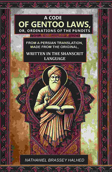 A Code of Gentoo Laws,: Or, Ordinations of the Pundits: From a Persian Translation, Made from the Original, Written in the Shanscrit Language