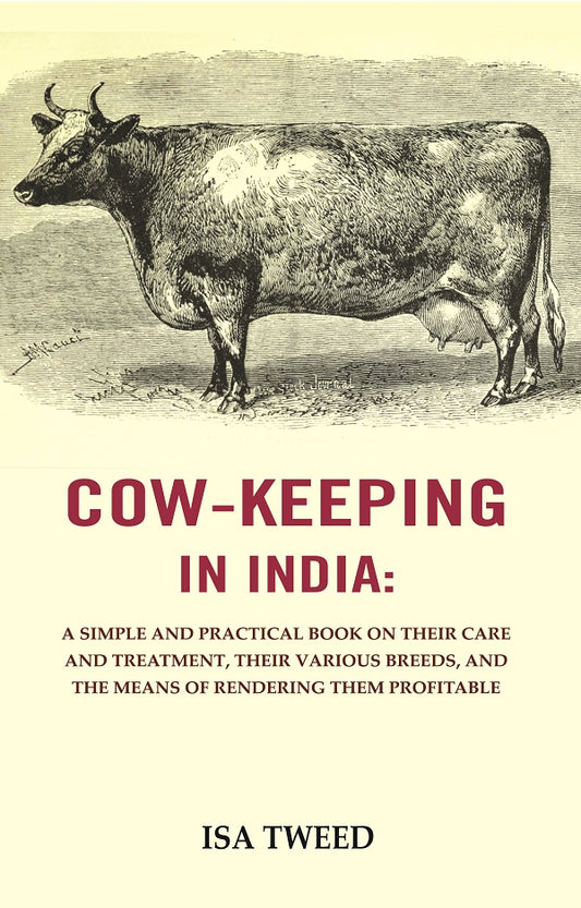 Cow - keeping in India : A Simple and Practical Book on Their Care and Treatment, Their Various Breeds, and the Means of Rendering Them Profitable