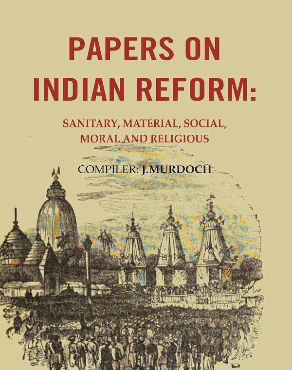 Papers on Indian Reform: Sanitary, Material, Social, Moral and Religious.