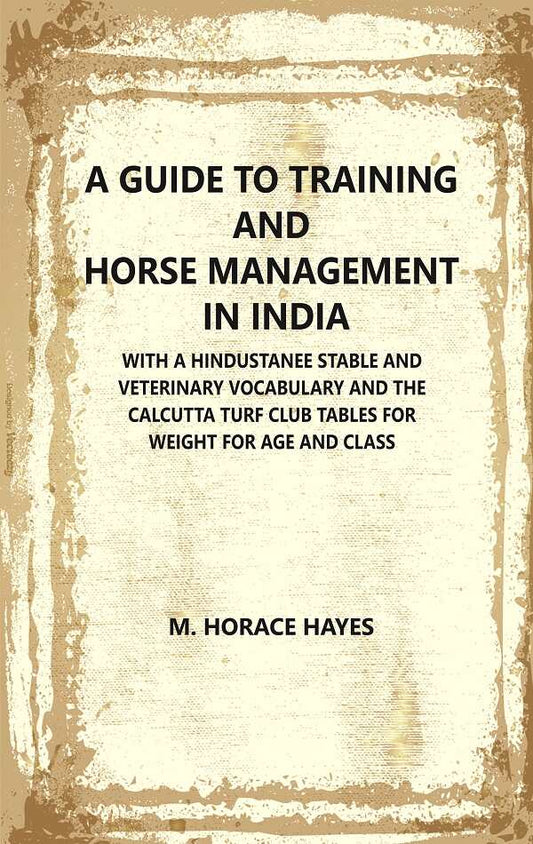 A Guide to Training and Horse Management In India : With A Hindustanee Stable and Veterinary Vocabulary and The Calcutta Turf Club Tables for Weight for Age and Class