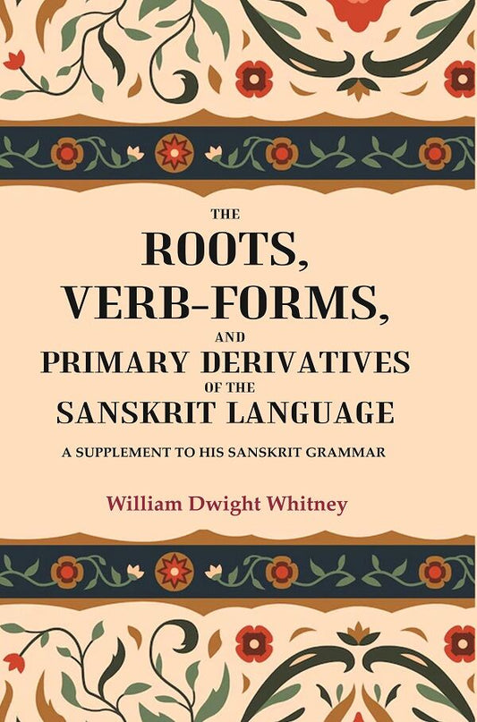 The Roots, Verb-Forms, and Primary Derivatives of the Sanskrit Language: A Supplement to his Sanskrit Grammar