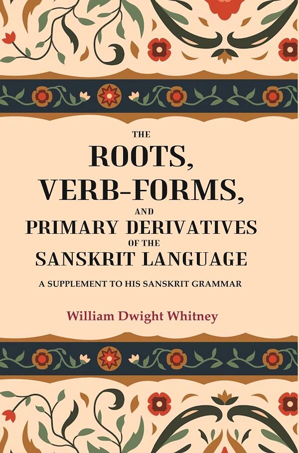 The Roots, Verb-Forms, and Primary Derivatives of the Sanskrit Language: A Supplement to his Sanskrit Grammar