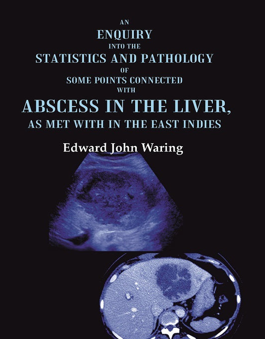 An Enquiry into the Statistics and Pathology of Some Points Connected with Abscess in the Liver, as Met with in the East Indies