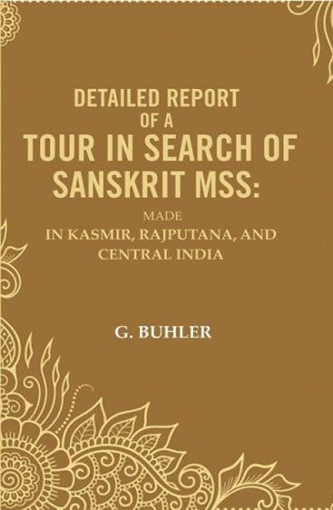 Detailed Report of a Tour in Search of Sanskrit Mss: Made In Kasmir, Rajputana, and Central India