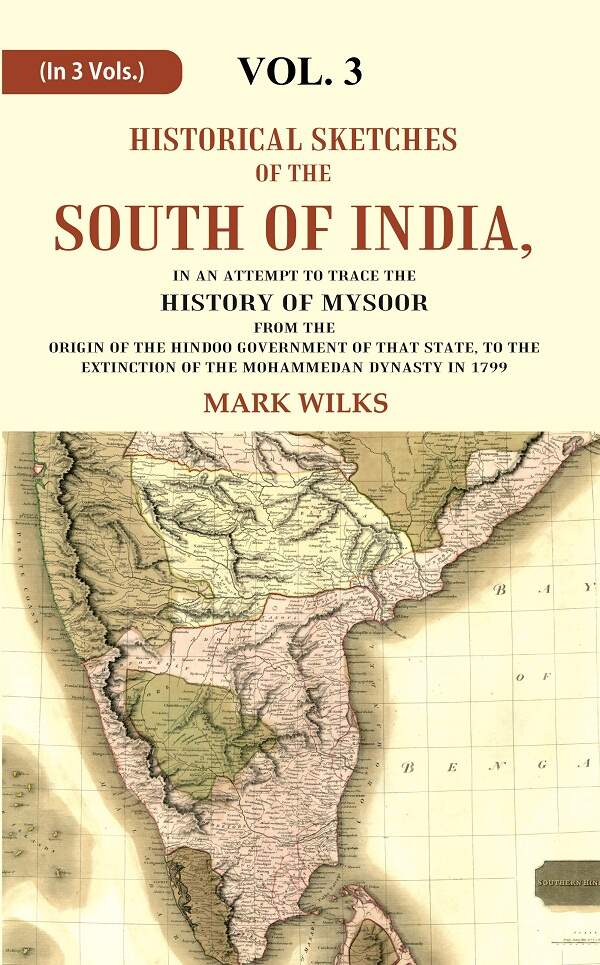 Historical Sketches of the South of India In an Attempt to Trace the History of Mysoor from the Origin of the Hindoo Government of that State, to the Extinction of the Mohammedan Dynasty in 1799