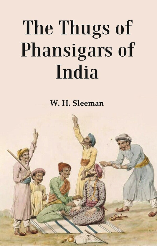 The Thugs of Phansigars of India : Comprising a history of the rise and progress of that extraordinary fraternity of assassins