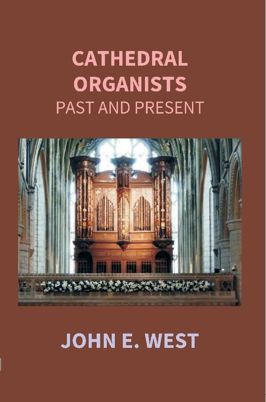 Cathedral Organists Past and Present: a Record of the Succession of Organists of the Cathedrals, Chapels Royal, and Principal Collegiate Churches of the United Kingdom, From About the Period of the Reformation Until the Present Day